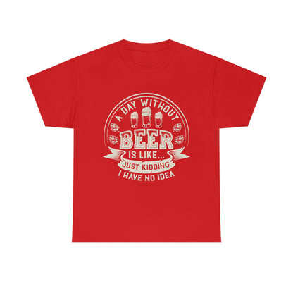 A Day Without Beer Is Like...I Have No Idea T-Shirt