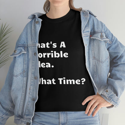 That's A Horrible Idea - What Time? funny shirt