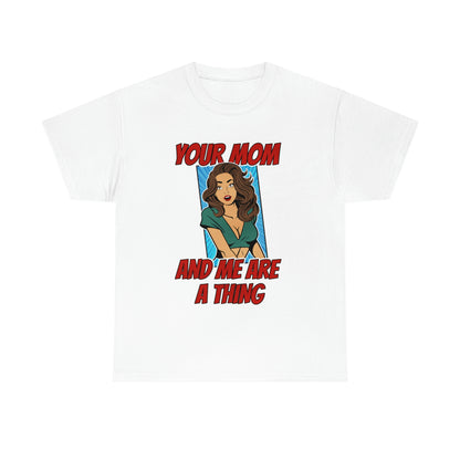 Your Mom and Me Are A Thing - Funny MILF Shirt