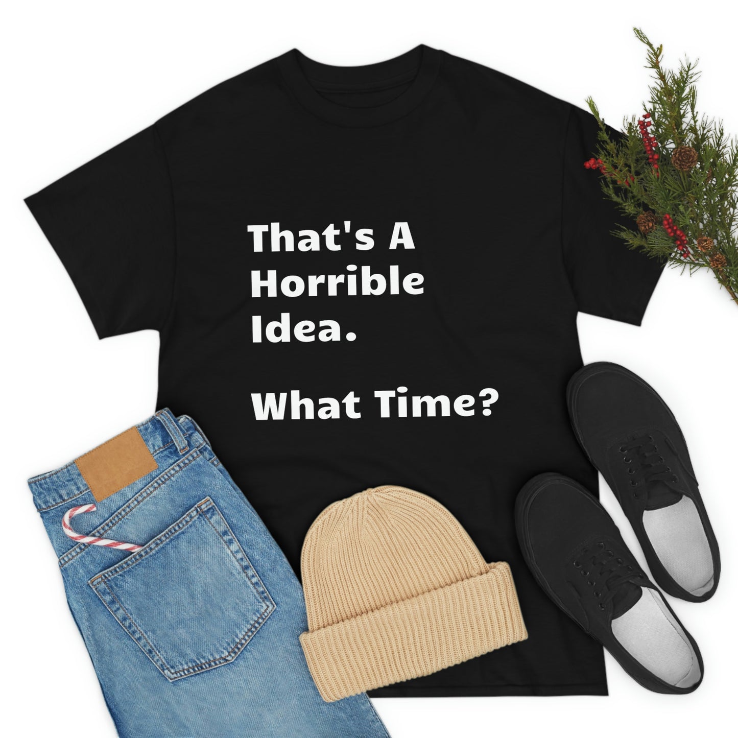 That's A Horrible Idea - What Time? funny shirt