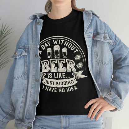 A Day Without Beer Is Like...I Have No Idea T-Shirt