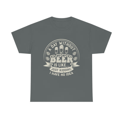 A Day Without Beer Is Like...I Have No Idea T-Shirt