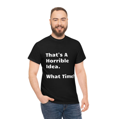 That's A Horrible Idea - What Time? funny shirt