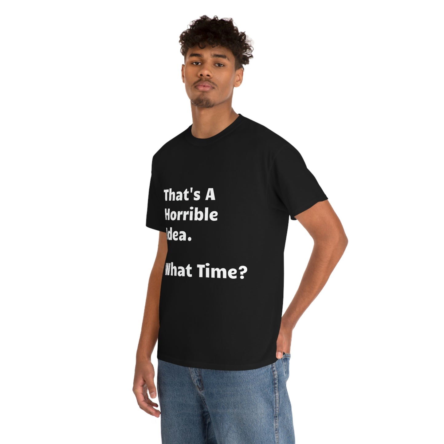 That's A Horrible Idea - What Time? funny shirt