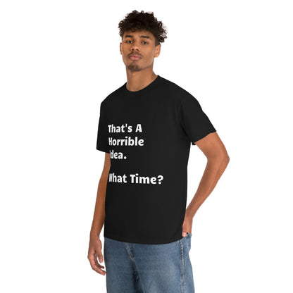 That's A Horrible Idea - What Time? funny shirt