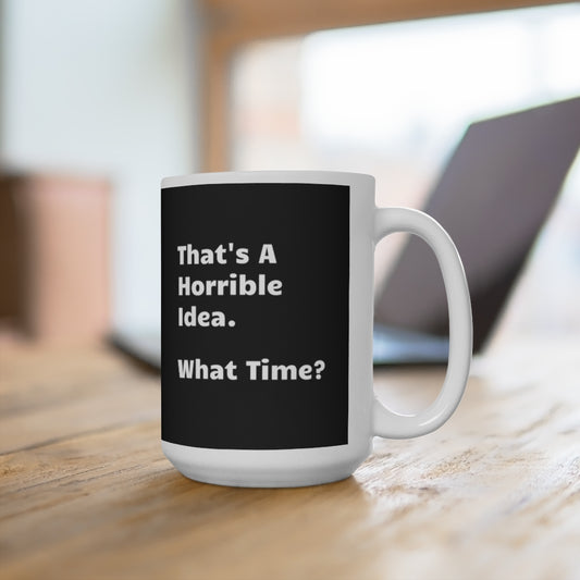 That's A Horrible Idea. What Time? - Funny Coffee Mug